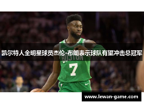 凯尔特人全明星球员杰伦-布朗表示球队有望冲击总冠军