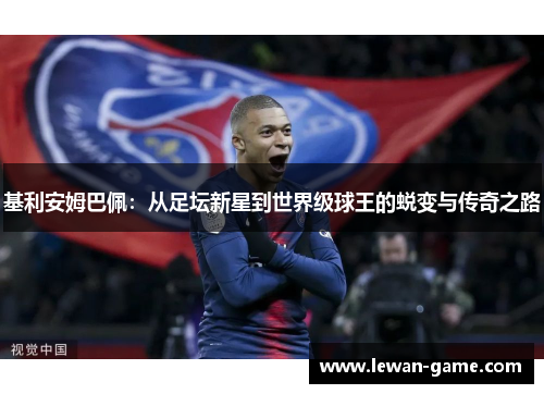 基利安姆巴佩:从足坛新星到世界级球王的蜕变与传奇之路 基利安姆巴佩:从足坛新星到世界级球王的蜕变与传奇之路