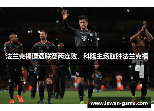 法兰克福遭遇联赛两连败，科隆主场取胜法兰克福