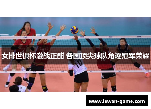 女排世俱杯激战正酣 各国顶尖球队角逐冠军荣耀 女排世俱杯激战正酣 各国顶尖球队角逐冠军荣耀