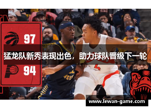 猛龙队新秀表现出色，助力球队晋级下一轮