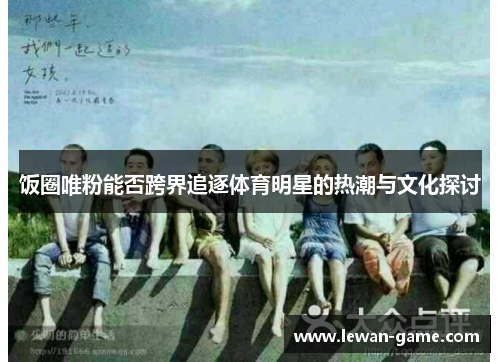 饭圈唯粉能否跨界追逐体育明星的热潮与文化探讨