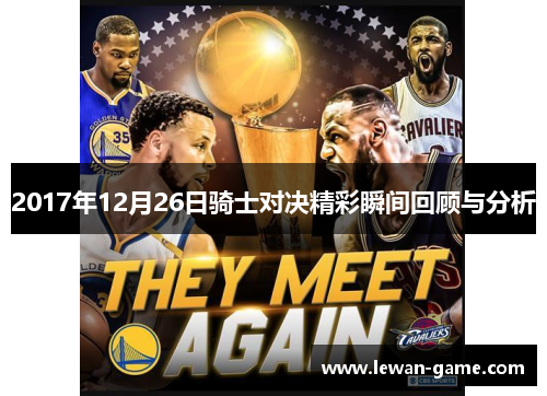 2017年12月26日骑士对决精彩瞬间回顾与分析