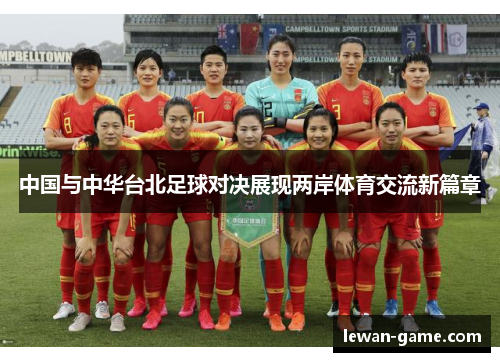 中国与中华台北足球对决展现两岸体育交流新篇章
