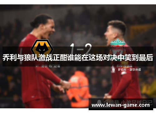 乔利与狼队激战正酣谁能在这场对决中笑到最后