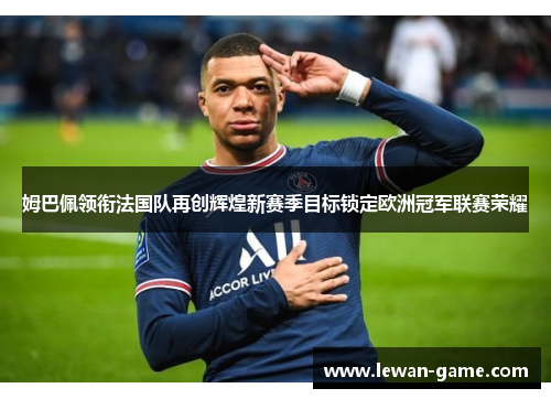 姆巴佩领衔法国队再创辉煌新赛季目标锁定欧洲冠军联赛荣耀
