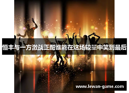 恒丰与一方激战正酣谁能在这场较量中笑到最后